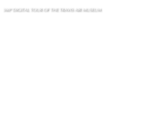  
360º DIGITAL TOUR OF THE TRAVIS AIR MUSEUM 
Download the tour at files.me.com/orbitus/iv5mv0. Once downloaded unzip the file and open Travis Air Museum 360 Tour/Travis_Air_Museum.html to view.